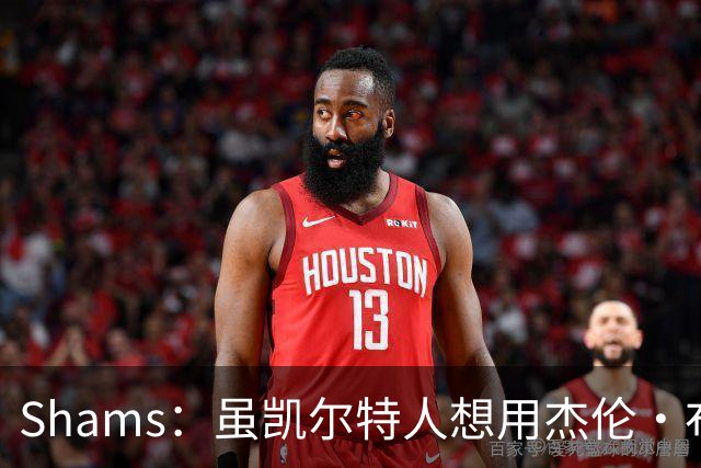 Shams：虽凯尔特人想用杰伦·布朗换字母 但球队并没有在兜售他